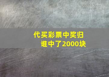 代买彩票中奖归谁中了2000块