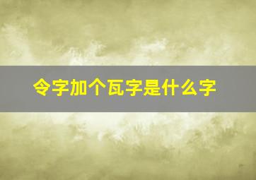 令字加个瓦字是什么字