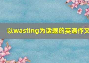 以wasting为话题的英语作文