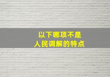 以下哪项不是人民调解的特点