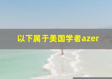 以下属于美国学者azer