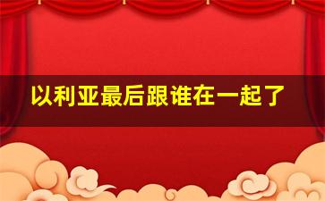 以利亚最后跟谁在一起了