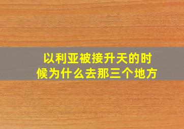 以利亚被接升天的时候为什么去那三个地方