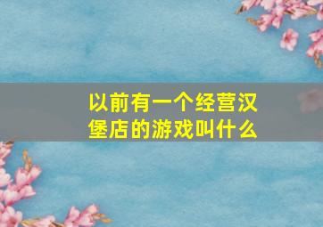 以前有一个经营汉堡店的游戏叫什么