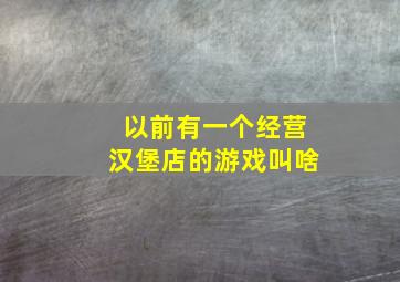 以前有一个经营汉堡店的游戏叫啥