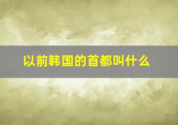 以前韩国的首都叫什么