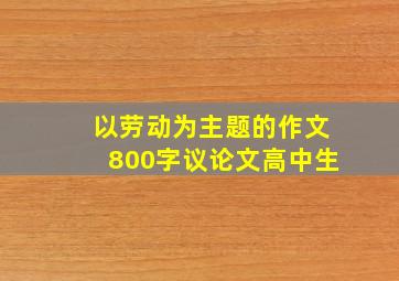 以劳动为主题的作文800字议论文高中生