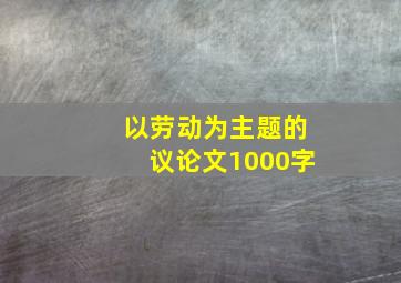 以劳动为主题的议论文1000字