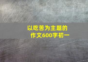 以吃苦为主题的作文600字初一