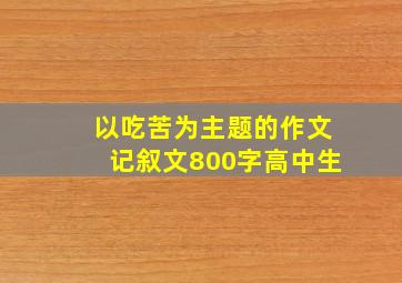 以吃苦为主题的作文记叙文800字高中生