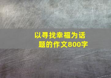 以寻找幸福为话题的作文800字