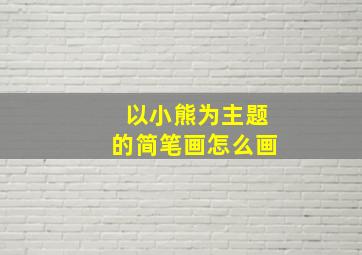 以小熊为主题的简笔画怎么画