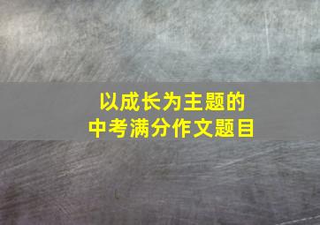 以成长为主题的中考满分作文题目