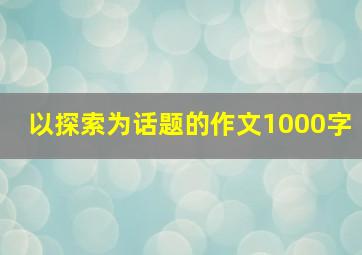 以探索为话题的作文1000字