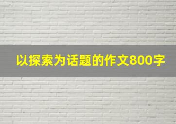 以探索为话题的作文800字