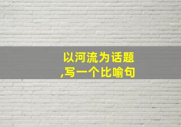 以河流为话题,写一个比喻句