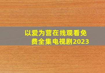 以爱为营在线观看免费全集电视剧2023