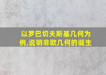 以罗巴切夫斯基几何为例,说明非欧几何的诞生