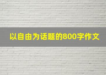 以自由为话题的800字作文