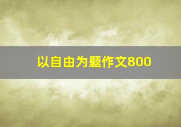 以自由为题作文800