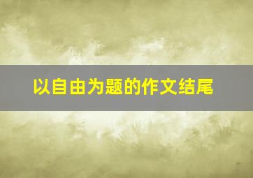 以自由为题的作文结尾