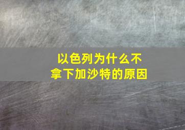 以色列为什么不拿下加沙特的原因