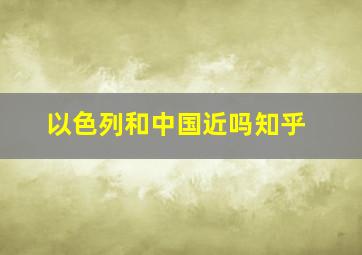 以色列和中国近吗知乎