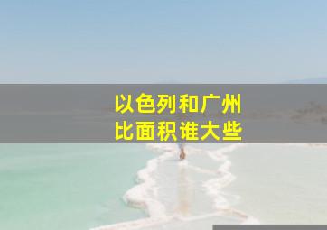 以色列和广州比面积谁大些