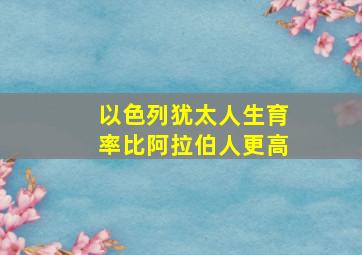 以色列犹太人生育率比阿拉伯人更高