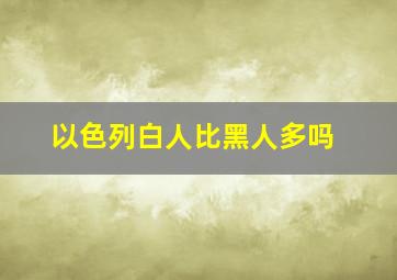 以色列白人比黑人多吗