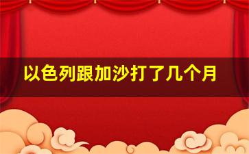 以色列跟加沙打了几个月