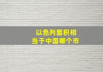 以色列面积相当于中国哪个市