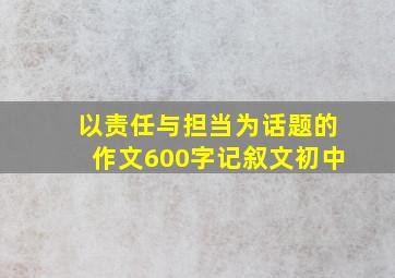 以责任与担当为话题的作文600字记叙文初中