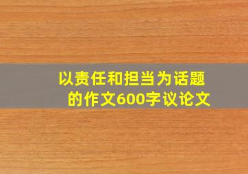 以责任和担当为话题的作文600字议论文