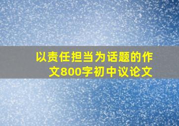 以责任担当为话题的作文800字初中议论文