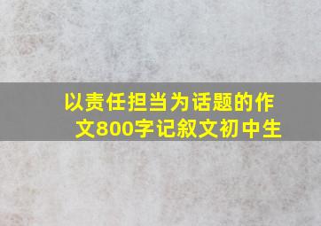 以责任担当为话题的作文800字记叙文初中生