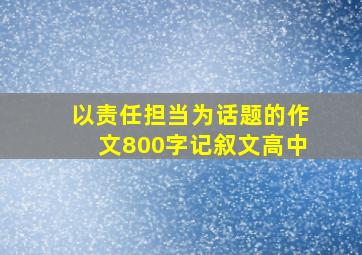 以责任担当为话题的作文800字记叙文高中