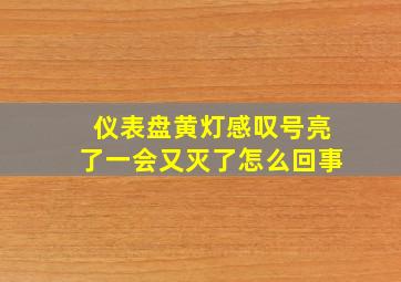 仪表盘黄灯感叹号亮了一会又灭了怎么回事