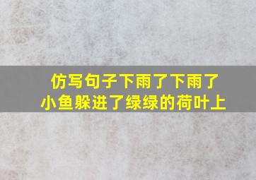 仿写句子下雨了下雨了小鱼躲进了绿绿的荷叶上