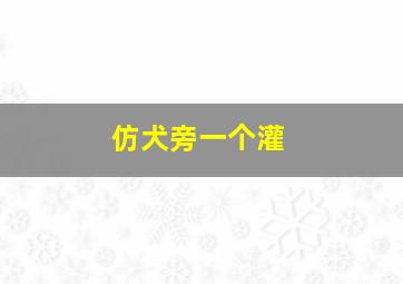 仿犬旁一个灌