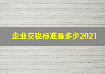 企业交税标准是多少2021