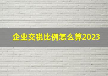 企业交税比例怎么算2023