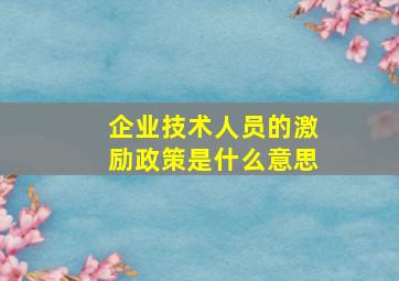 企业技术人员的激励政策是什么意思