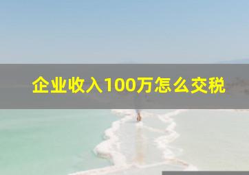 企业收入100万怎么交税