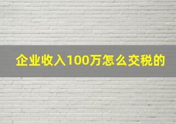 企业收入100万怎么交税的