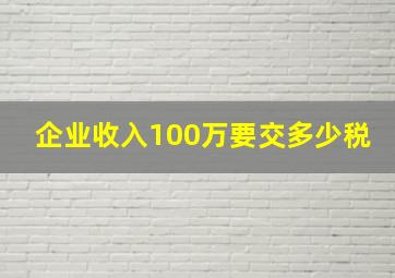 企业收入100万要交多少税