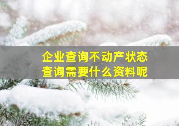 企业查询不动产状态查询需要什么资料呢