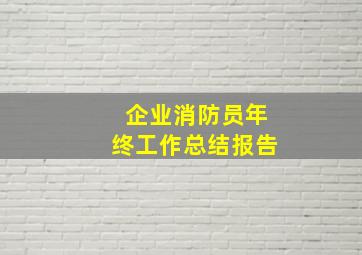 企业消防员年终工作总结报告