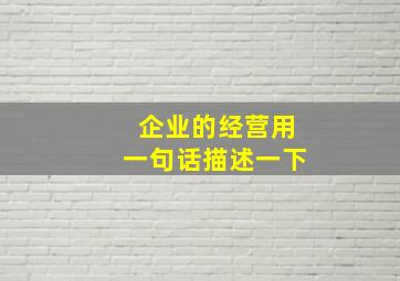 企业的经营用一句话描述一下