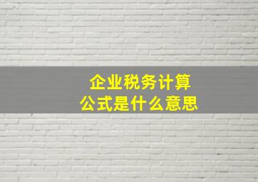 企业税务计算公式是什么意思